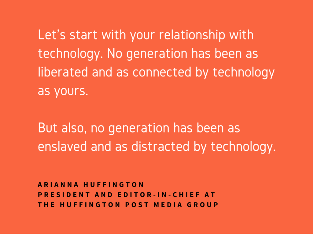  Let’s start with your relationship with technology. No generation has been as liberated and as connected by technology as yours.But also, no generation has been as enslaved and as distracted by technology.